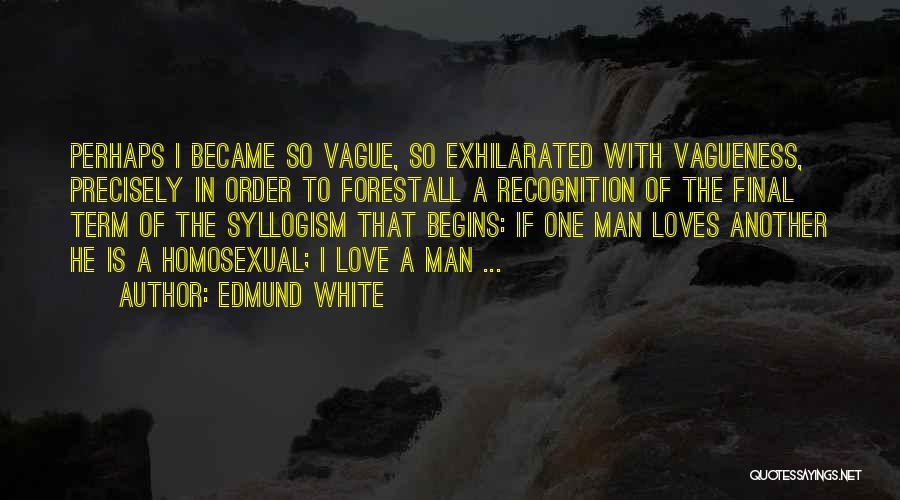 Edmund White Quotes: Perhaps I Became So Vague, So Exhilarated With Vagueness, Precisely In Order To Forestall A Recognition Of The Final Term