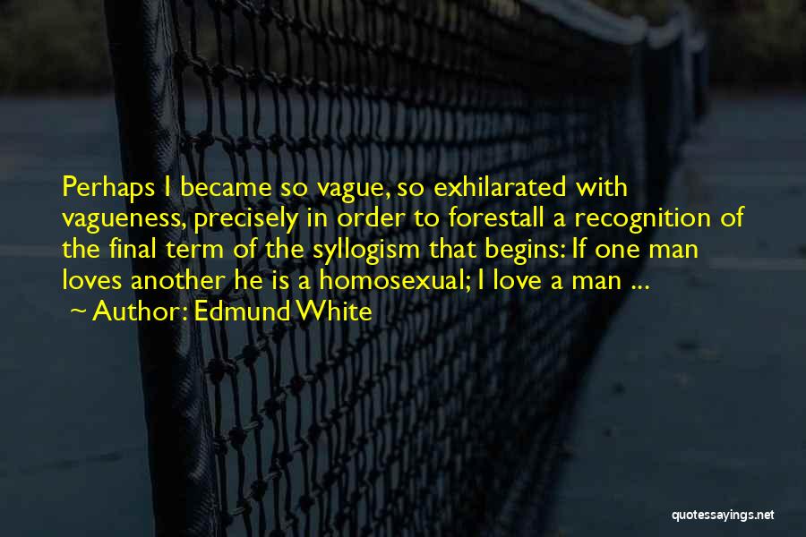 Edmund White Quotes: Perhaps I Became So Vague, So Exhilarated With Vagueness, Precisely In Order To Forestall A Recognition Of The Final Term