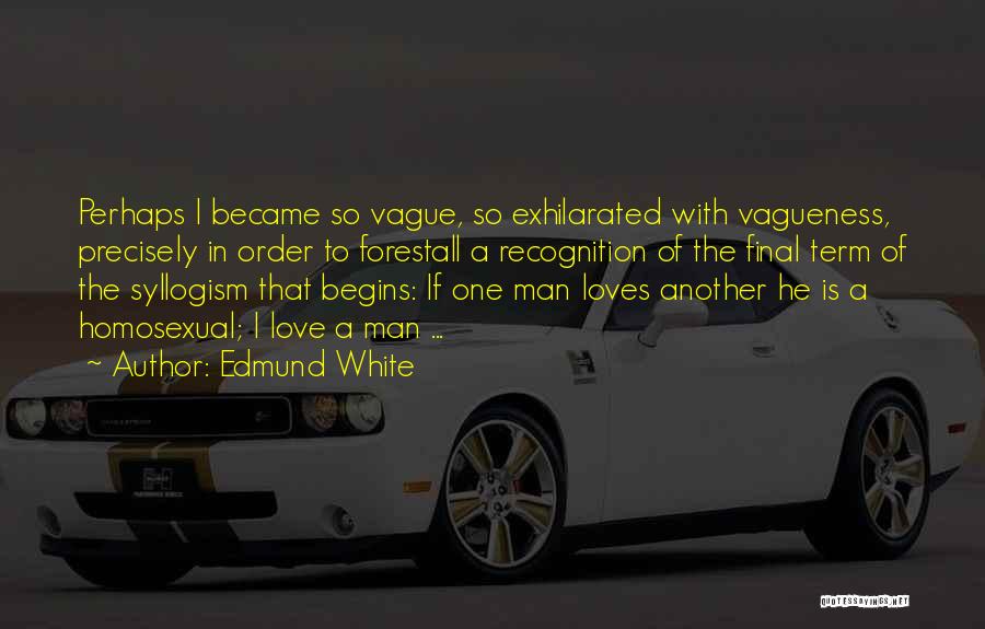 Edmund White Quotes: Perhaps I Became So Vague, So Exhilarated With Vagueness, Precisely In Order To Forestall A Recognition Of The Final Term