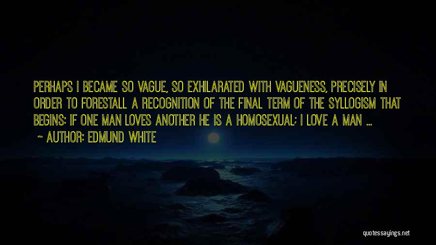 Edmund White Quotes: Perhaps I Became So Vague, So Exhilarated With Vagueness, Precisely In Order To Forestall A Recognition Of The Final Term
