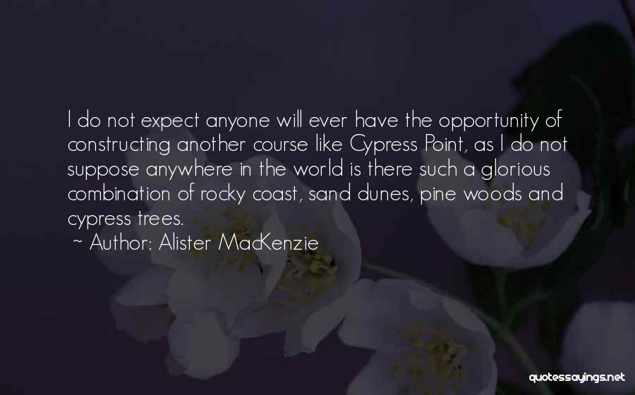 Alister MacKenzie Quotes: I Do Not Expect Anyone Will Ever Have The Opportunity Of Constructing Another Course Like Cypress Point, As I Do