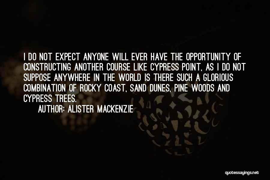 Alister MacKenzie Quotes: I Do Not Expect Anyone Will Ever Have The Opportunity Of Constructing Another Course Like Cypress Point, As I Do