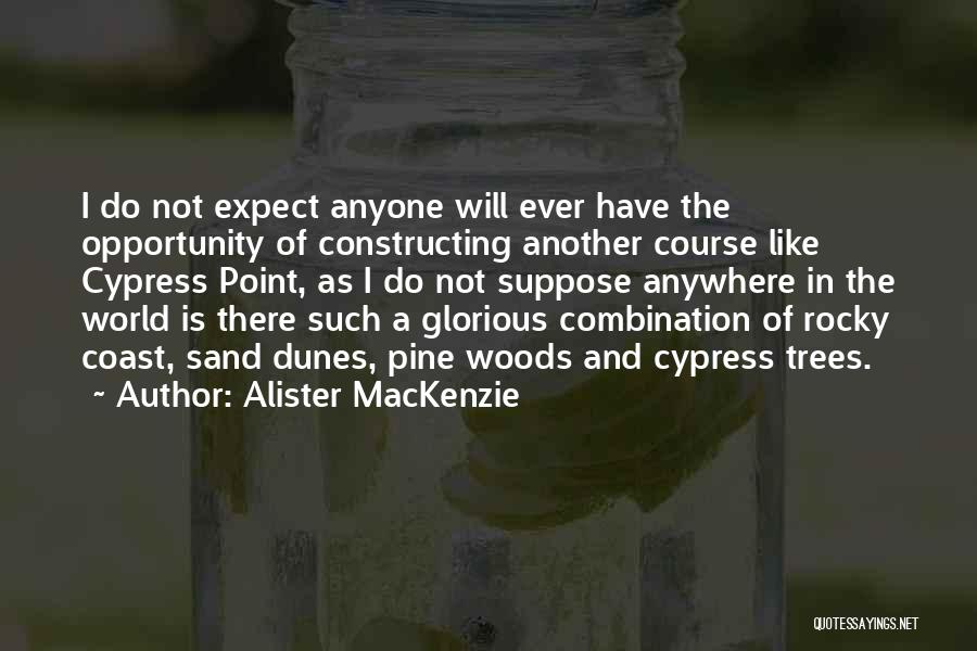 Alister MacKenzie Quotes: I Do Not Expect Anyone Will Ever Have The Opportunity Of Constructing Another Course Like Cypress Point, As I Do