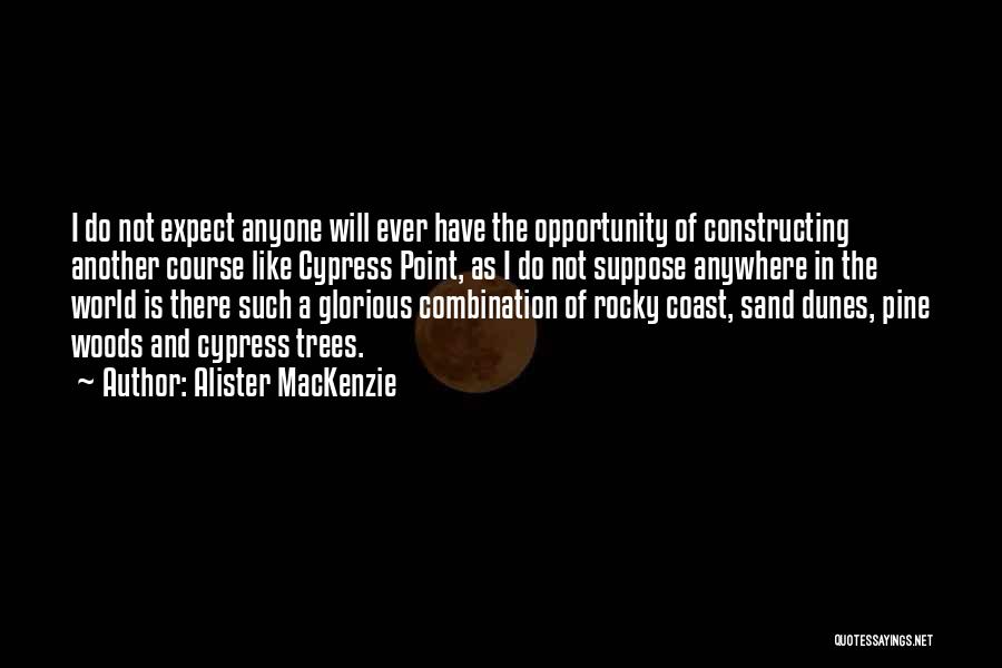 Alister MacKenzie Quotes: I Do Not Expect Anyone Will Ever Have The Opportunity Of Constructing Another Course Like Cypress Point, As I Do