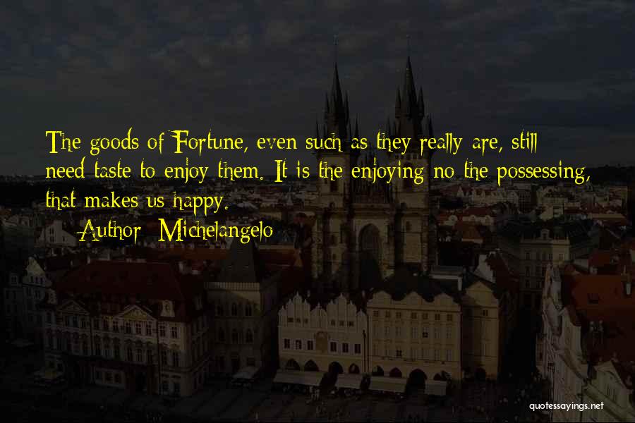 Michelangelo Quotes: The Goods Of Fortune, Even Such As They Really Are, Still Need Taste To Enjoy Them. It Is The Enjoying