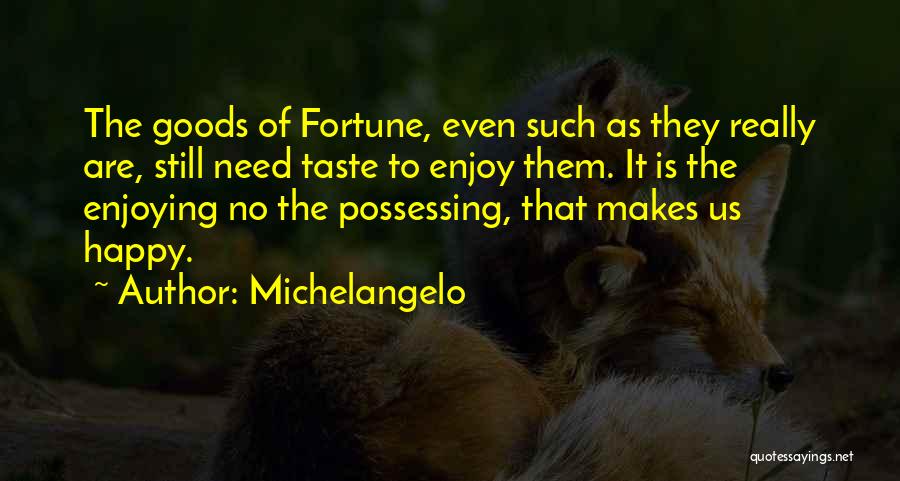 Michelangelo Quotes: The Goods Of Fortune, Even Such As They Really Are, Still Need Taste To Enjoy Them. It Is The Enjoying