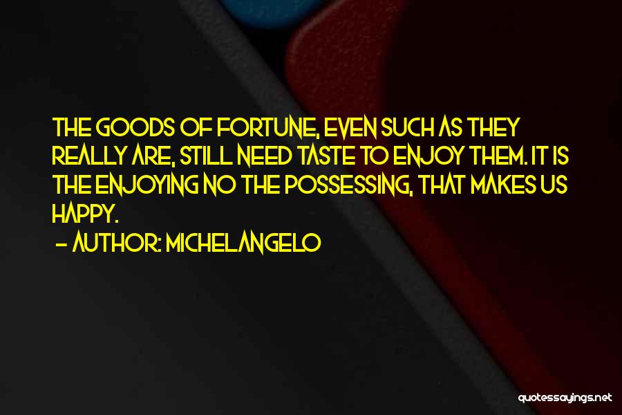 Michelangelo Quotes: The Goods Of Fortune, Even Such As They Really Are, Still Need Taste To Enjoy Them. It Is The Enjoying