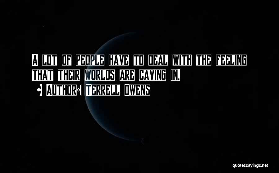 Terrell Owens Quotes: A Lot Of People Have To Deal With The Feeling That Their Worlds Are Caving In.