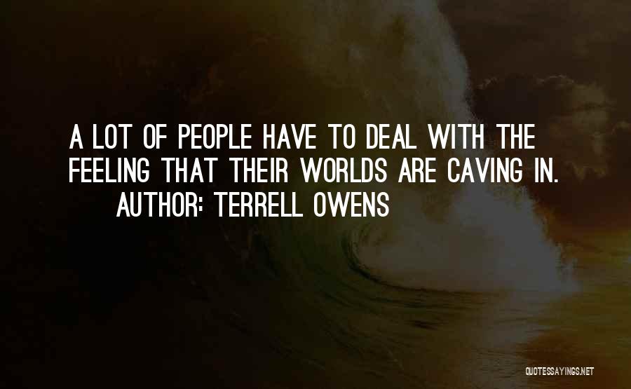 Terrell Owens Quotes: A Lot Of People Have To Deal With The Feeling That Their Worlds Are Caving In.