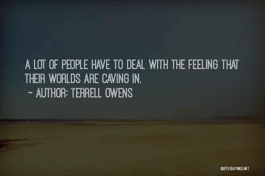 Terrell Owens Quotes: A Lot Of People Have To Deal With The Feeling That Their Worlds Are Caving In.