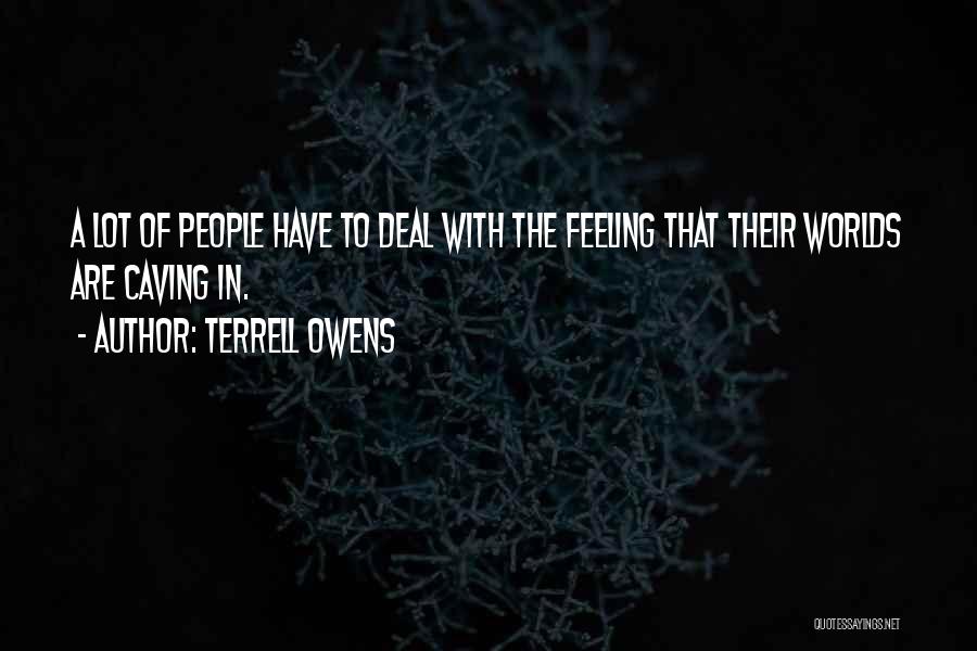 Terrell Owens Quotes: A Lot Of People Have To Deal With The Feeling That Their Worlds Are Caving In.