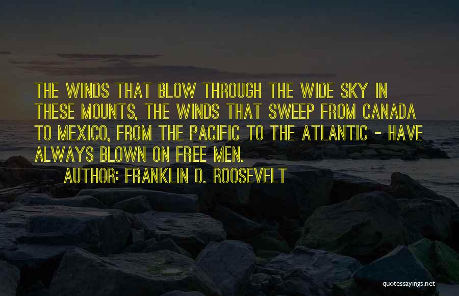 Franklin D. Roosevelt Quotes: The Winds That Blow Through The Wide Sky In These Mounts, The Winds That Sweep From Canada To Mexico, From
