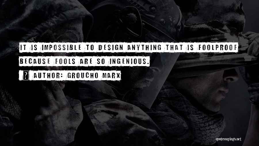 Groucho Marx Quotes: It Is Impossible To Design Anything That Is Foolproof Because Fools Are So Ingenious.