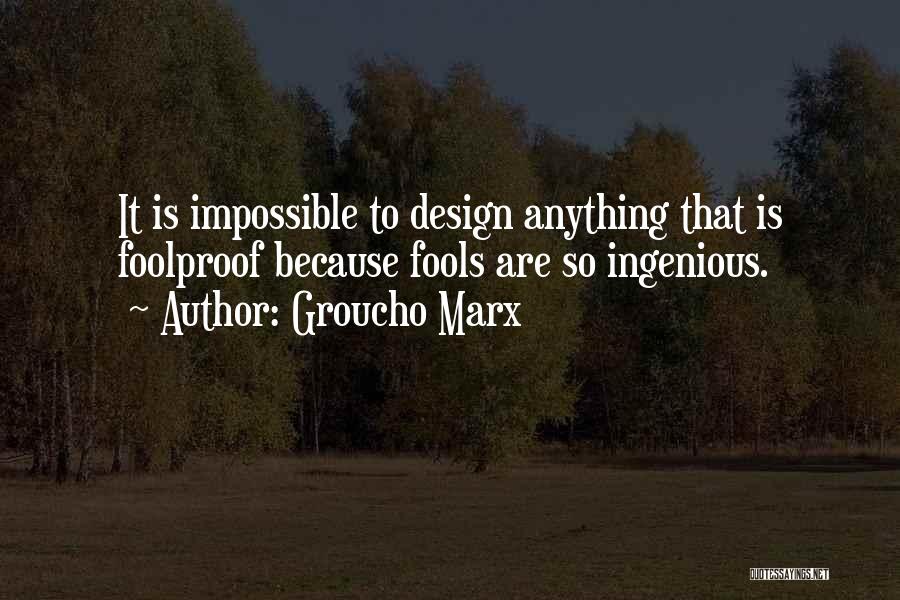 Groucho Marx Quotes: It Is Impossible To Design Anything That Is Foolproof Because Fools Are So Ingenious.