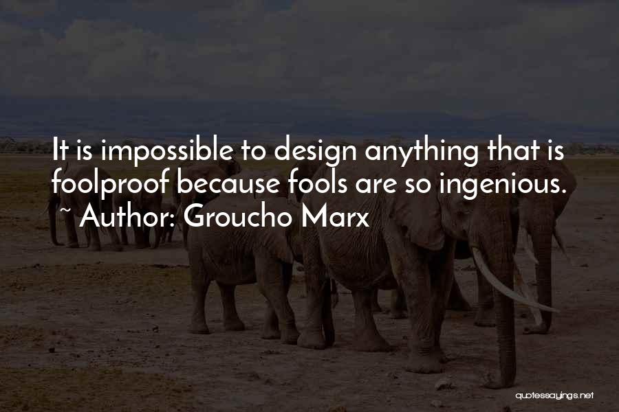 Groucho Marx Quotes: It Is Impossible To Design Anything That Is Foolproof Because Fools Are So Ingenious.