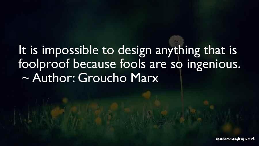 Groucho Marx Quotes: It Is Impossible To Design Anything That Is Foolproof Because Fools Are So Ingenious.