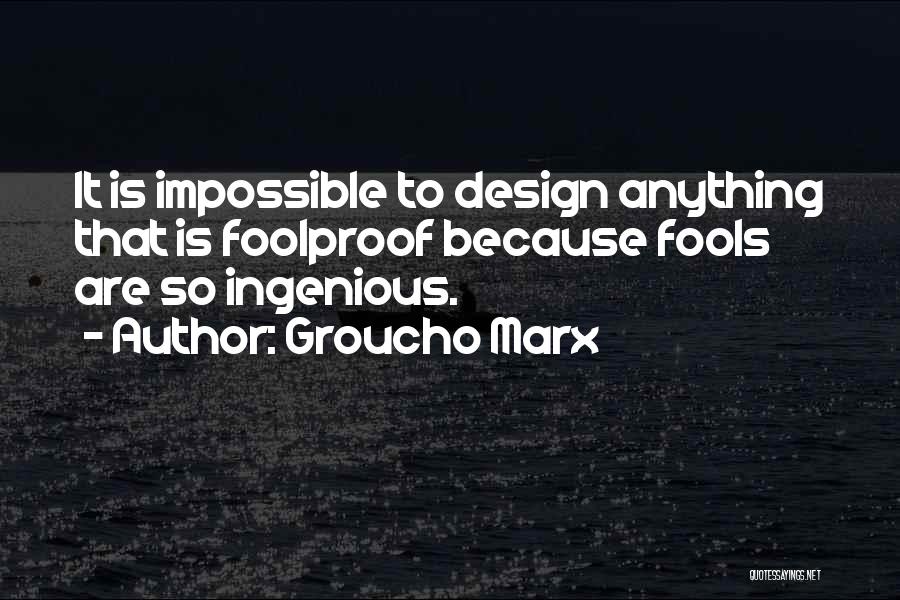 Groucho Marx Quotes: It Is Impossible To Design Anything That Is Foolproof Because Fools Are So Ingenious.