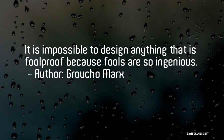 Groucho Marx Quotes: It Is Impossible To Design Anything That Is Foolproof Because Fools Are So Ingenious.