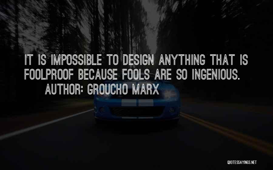 Groucho Marx Quotes: It Is Impossible To Design Anything That Is Foolproof Because Fools Are So Ingenious.