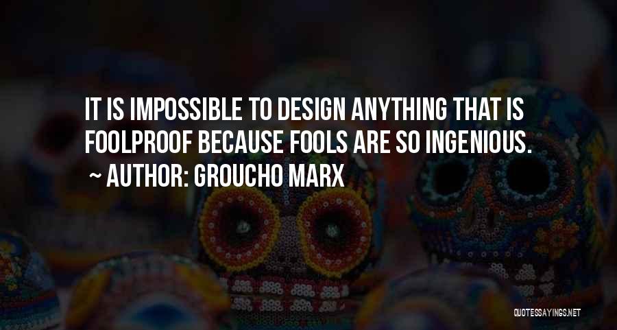 Groucho Marx Quotes: It Is Impossible To Design Anything That Is Foolproof Because Fools Are So Ingenious.