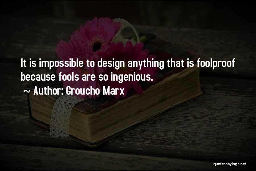 Groucho Marx Quotes: It Is Impossible To Design Anything That Is Foolproof Because Fools Are So Ingenious.