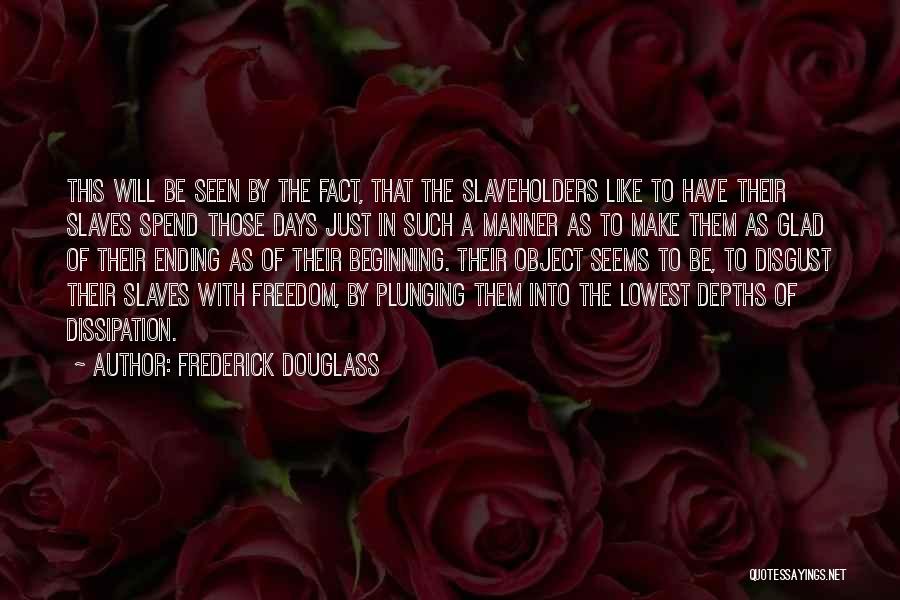 Frederick Douglass Quotes: This Will Be Seen By The Fact, That The Slaveholders Like To Have Their Slaves Spend Those Days Just In