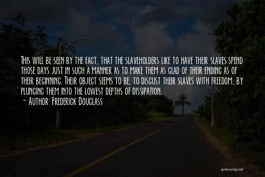 Frederick Douglass Quotes: This Will Be Seen By The Fact, That The Slaveholders Like To Have Their Slaves Spend Those Days Just In