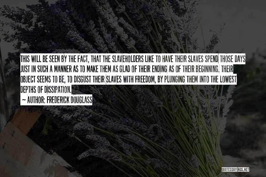 Frederick Douglass Quotes: This Will Be Seen By The Fact, That The Slaveholders Like To Have Their Slaves Spend Those Days Just In