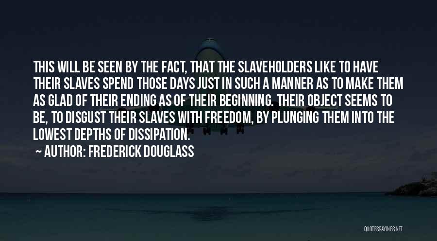 Frederick Douglass Quotes: This Will Be Seen By The Fact, That The Slaveholders Like To Have Their Slaves Spend Those Days Just In