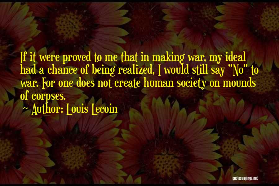 Louis Lecoin Quotes: If It Were Proved To Me That In Making War, My Ideal Had A Chance Of Being Realized, I Would