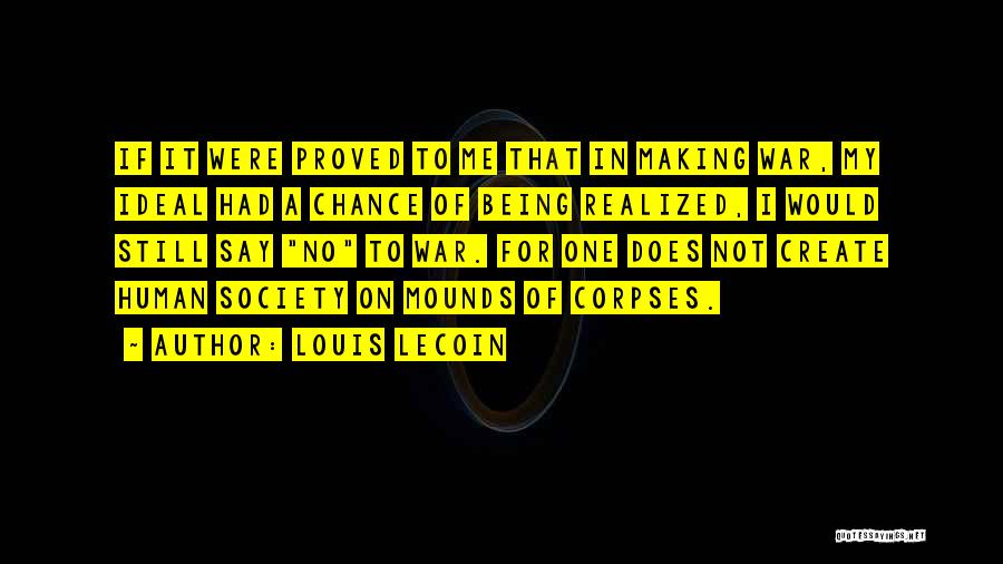 Louis Lecoin Quotes: If It Were Proved To Me That In Making War, My Ideal Had A Chance Of Being Realized, I Would