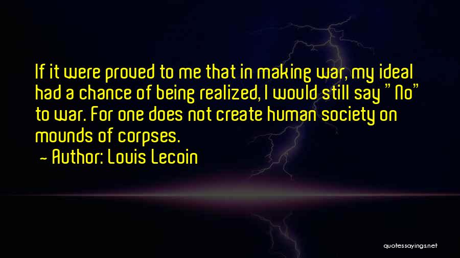 Louis Lecoin Quotes: If It Were Proved To Me That In Making War, My Ideal Had A Chance Of Being Realized, I Would
