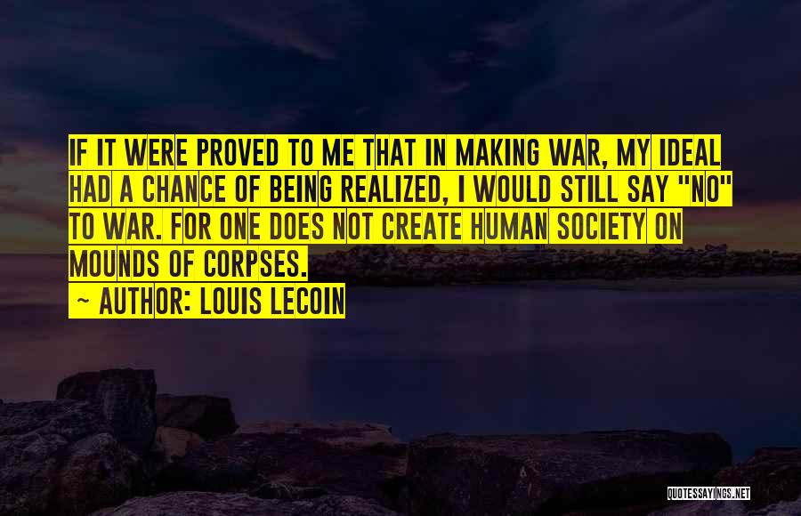 Louis Lecoin Quotes: If It Were Proved To Me That In Making War, My Ideal Had A Chance Of Being Realized, I Would