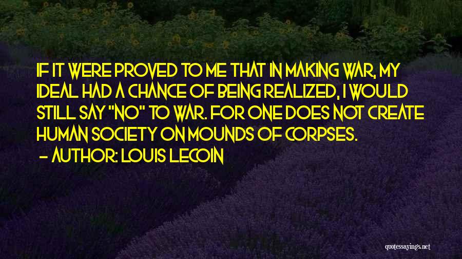 Louis Lecoin Quotes: If It Were Proved To Me That In Making War, My Ideal Had A Chance Of Being Realized, I Would