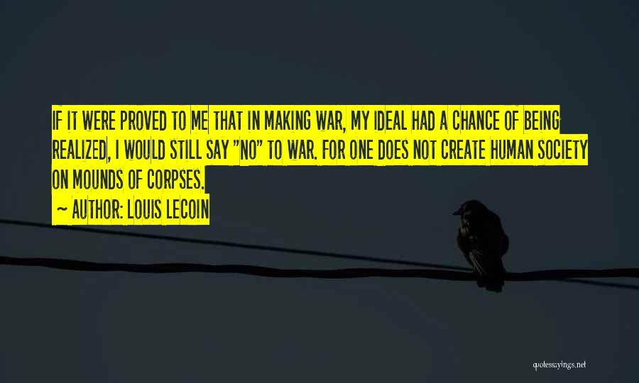 Louis Lecoin Quotes: If It Were Proved To Me That In Making War, My Ideal Had A Chance Of Being Realized, I Would