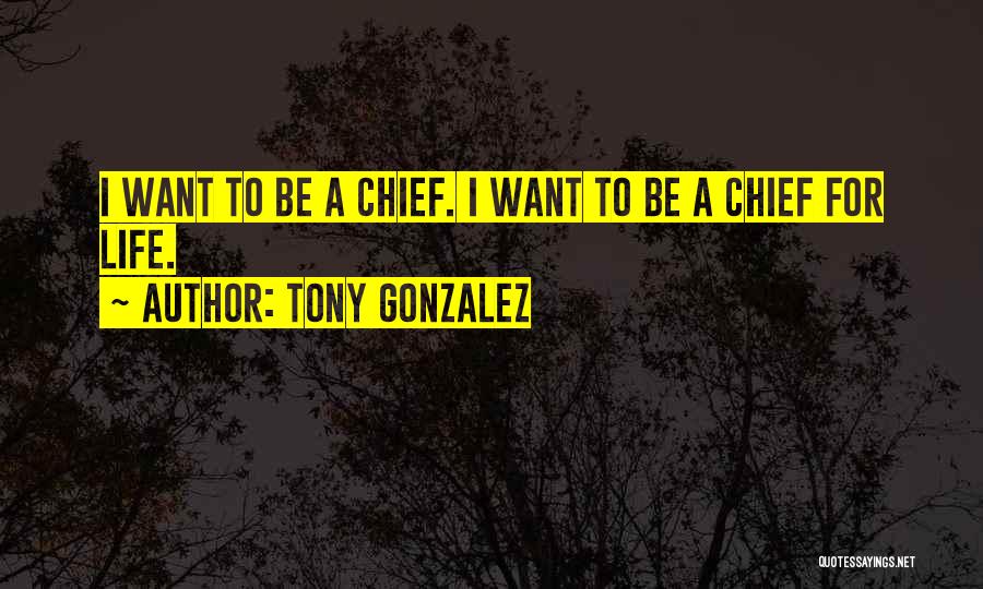 Tony Gonzalez Quotes: I Want To Be A Chief. I Want To Be A Chief For Life.