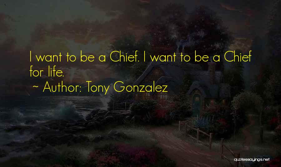 Tony Gonzalez Quotes: I Want To Be A Chief. I Want To Be A Chief For Life.