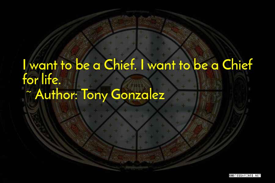 Tony Gonzalez Quotes: I Want To Be A Chief. I Want To Be A Chief For Life.