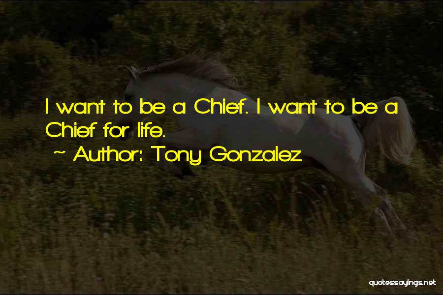 Tony Gonzalez Quotes: I Want To Be A Chief. I Want To Be A Chief For Life.