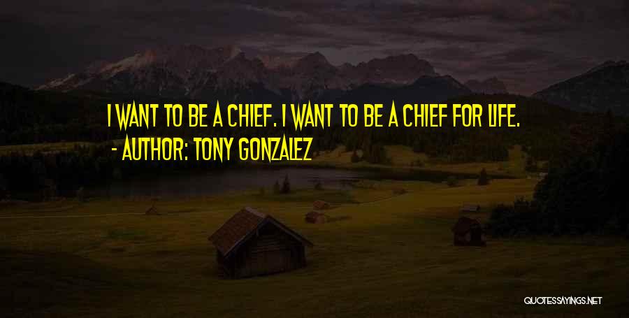 Tony Gonzalez Quotes: I Want To Be A Chief. I Want To Be A Chief For Life.