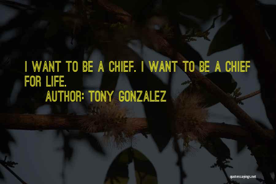 Tony Gonzalez Quotes: I Want To Be A Chief. I Want To Be A Chief For Life.