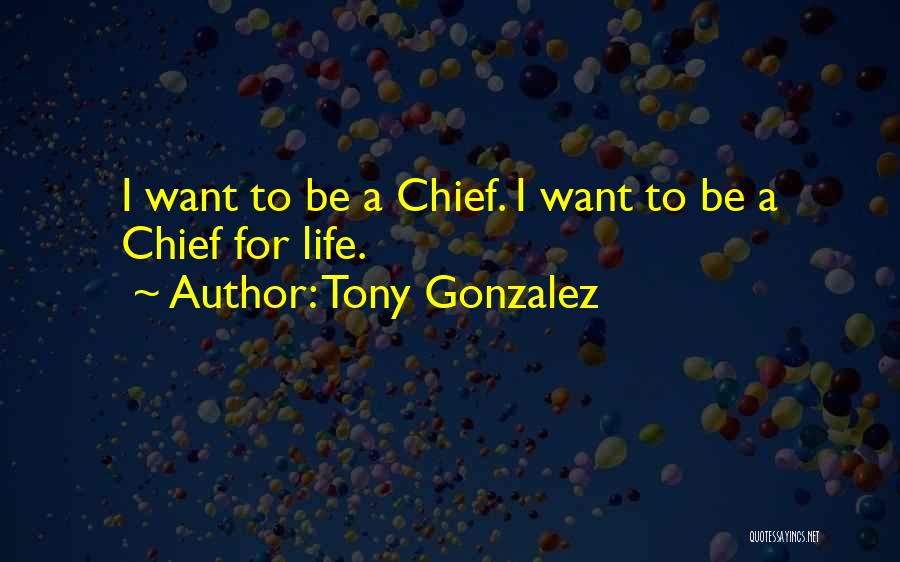 Tony Gonzalez Quotes: I Want To Be A Chief. I Want To Be A Chief For Life.