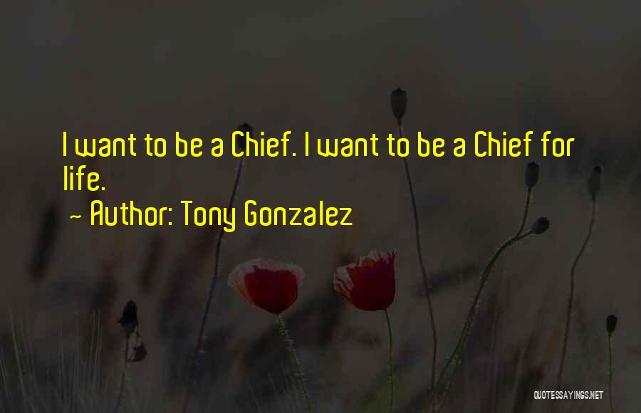 Tony Gonzalez Quotes: I Want To Be A Chief. I Want To Be A Chief For Life.