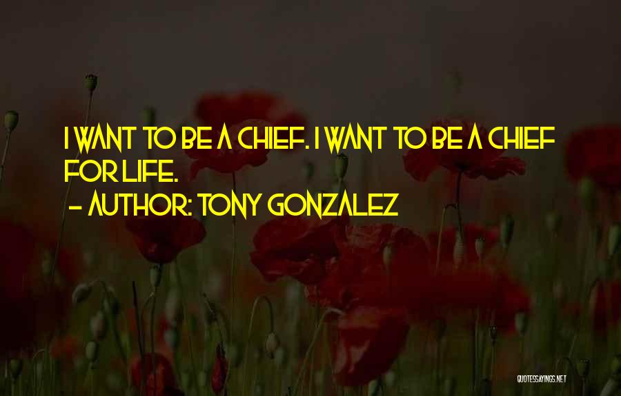 Tony Gonzalez Quotes: I Want To Be A Chief. I Want To Be A Chief For Life.