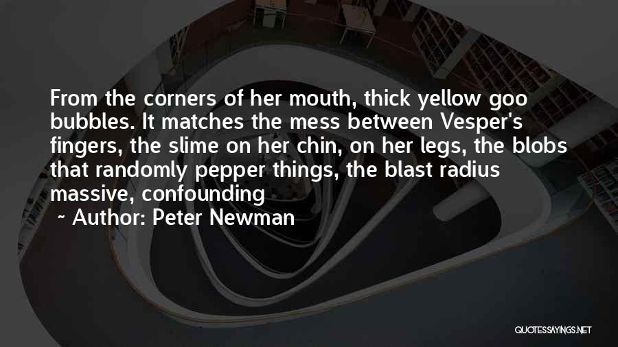 Peter Newman Quotes: From The Corners Of Her Mouth, Thick Yellow Goo Bubbles. It Matches The Mess Between Vesper's Fingers, The Slime On