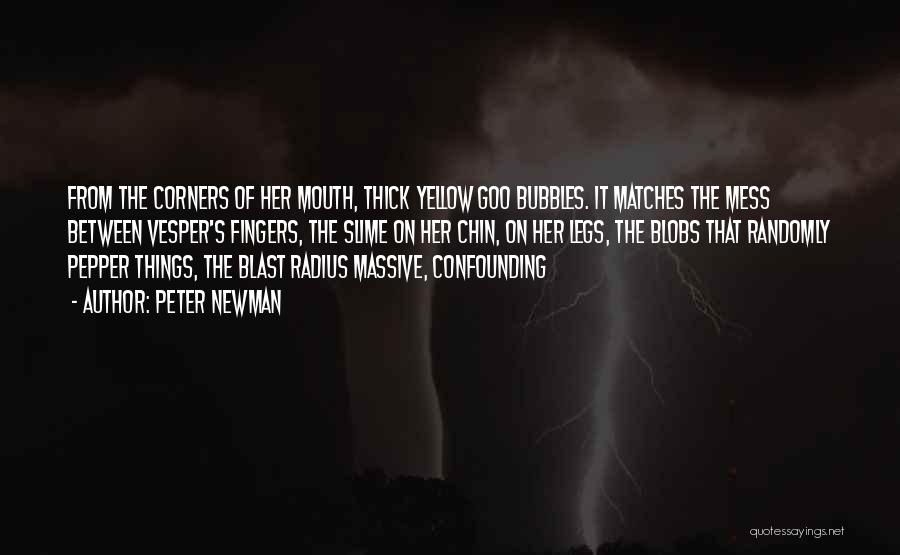 Peter Newman Quotes: From The Corners Of Her Mouth, Thick Yellow Goo Bubbles. It Matches The Mess Between Vesper's Fingers, The Slime On
