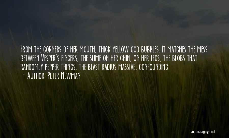 Peter Newman Quotes: From The Corners Of Her Mouth, Thick Yellow Goo Bubbles. It Matches The Mess Between Vesper's Fingers, The Slime On