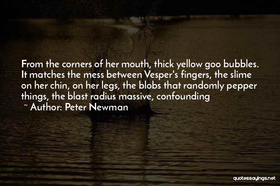 Peter Newman Quotes: From The Corners Of Her Mouth, Thick Yellow Goo Bubbles. It Matches The Mess Between Vesper's Fingers, The Slime On