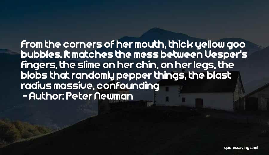 Peter Newman Quotes: From The Corners Of Her Mouth, Thick Yellow Goo Bubbles. It Matches The Mess Between Vesper's Fingers, The Slime On