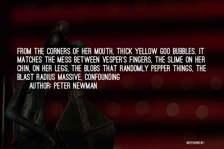 Peter Newman Quotes: From The Corners Of Her Mouth, Thick Yellow Goo Bubbles. It Matches The Mess Between Vesper's Fingers, The Slime On